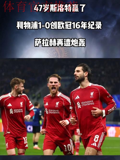 47岁斯洛特赢了！利物浦1-0创欧冠16年纪录 萨拉赫再遭炮轰